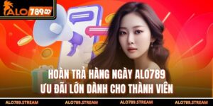 Hoàn Trả Hàng Ngày Alo789 – Ưu Đãi Lớn Dành Cho Thành Viên